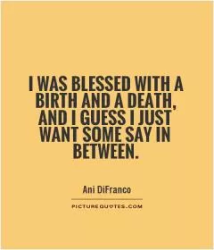 I was blessed with a birth and a death, and I guess I just want some say in between Picture Quote #1