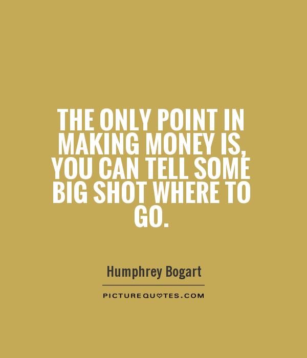 The only point in making money is, you can tell some big shot where to go Picture Quote #1