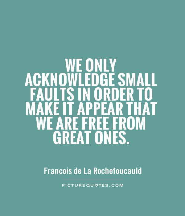 We only acknowledge small faults in order to make it appear that we are free from great ones Picture Quote #1