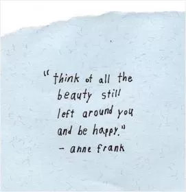 Think of all the beauty still left around you and be happy Picture Quote #1