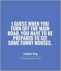 I guess when you turn off the main road, you have to be prepared to see some funny houses Picture Quote #1