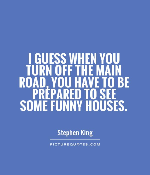 I guess when you turn off the main road, you have to be prepared to see some funny houses Picture Quote #1