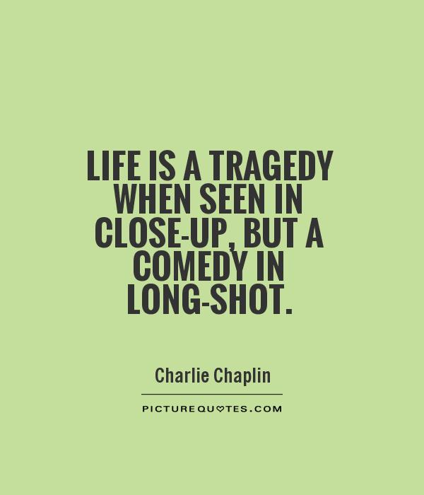 Life is a tragedy when seen in close-up, but a comedy in long-shot Picture Quote #1