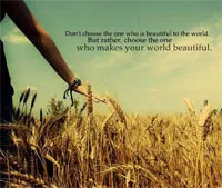 Don't choose the one who is beautiful in the world. But, rather, choose the one who makes your world beautiful Picture Quote #1