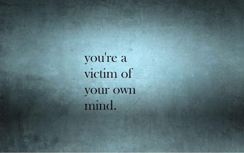 You're a victim of your own mind Picture Quote #1
