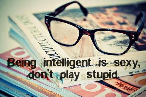 Being intelligent is sexy, don't play stupid Picture Quote #1