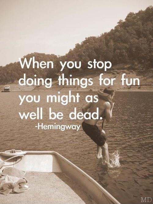When you stop doing things for fun you might as well be dead Picture Quote #1