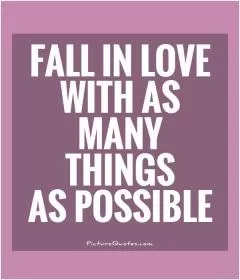 Fall in love with as many things as possible Picture Quote #1
