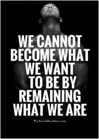 We cannot become what we want to be by remaining what we are Picture Quote #2