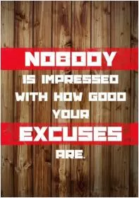Nobody is impressed with how good your excuses are Picture Quote #1