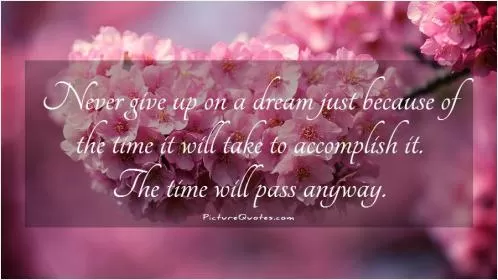 Never give up on a dream just because of the time it will take to accomplish it. The time will pass anyway Picture Quote #1
