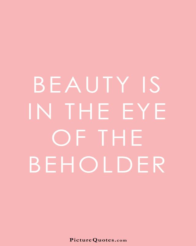 Beauty is in the eye of the beholder Picture Quote #2