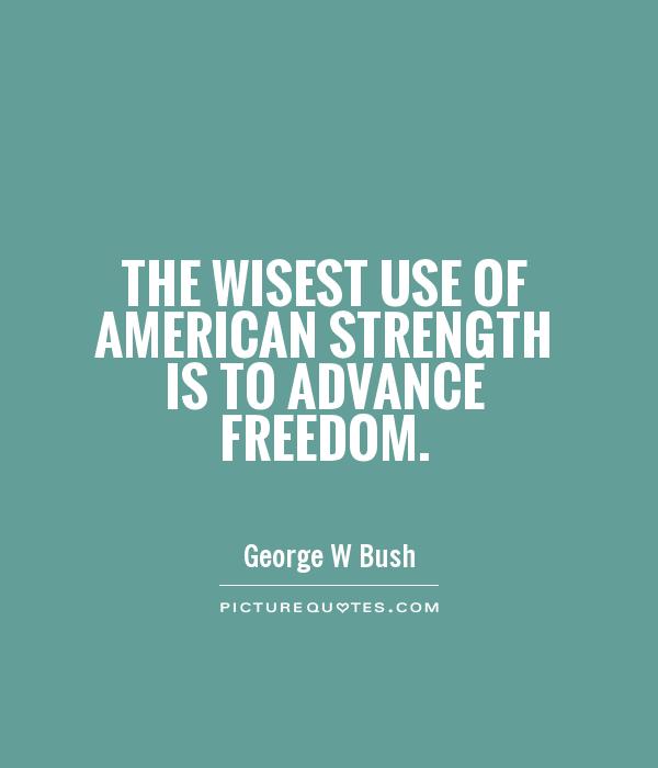The wisest use of American strength is to advance freedom Picture Quote #1