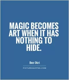 Magic becomes art when it has nothing to hide Picture Quote #1