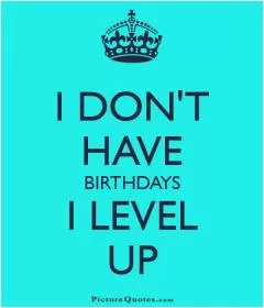I don't have birthdays. I level up Picture Quote #1