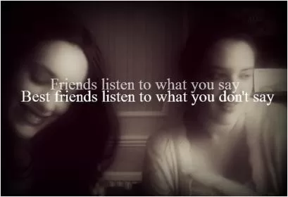 Friends listen to what you say, best friends listen to what you don't say Picture Quote #1