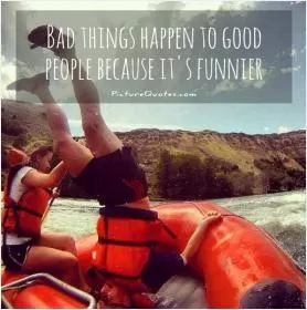 Bad things happen to good people because its funnier Picture Quote #1