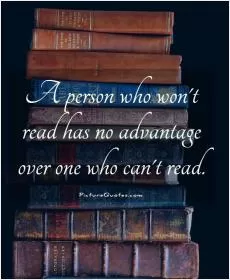 A person who won't read has no advantage over one who can't read Picture Quote #1