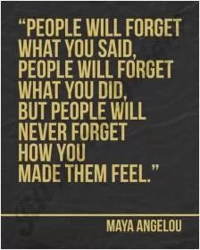 People will forget what you said, people will forget what you did, but people will never forget how you made them feel Picture Quote #1