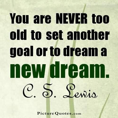 You are never too old to set another goal or to dream a new dream Picture Quote #2