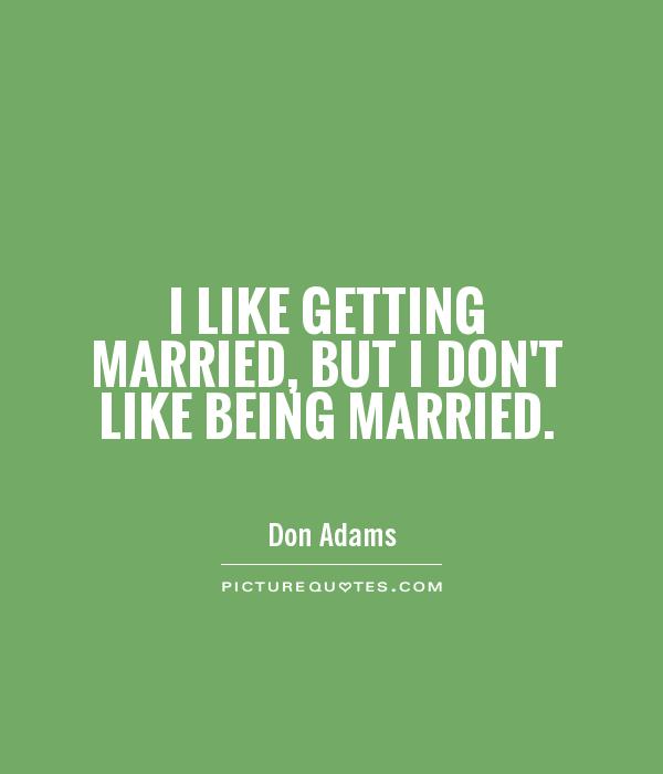 I like getting married, but I don't like being married Picture Quote #1