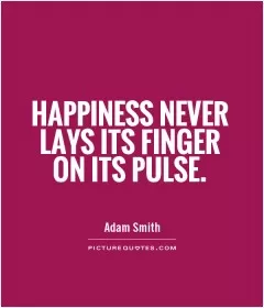 Happiness never lays its finger on its pulse Picture Quote #1