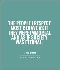 The people I respect most behave as if they were immortal and as if society was eternal Picture Quote #1