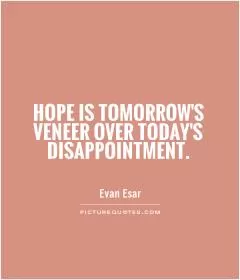 Hope is tomorrow's veneer over today's disappointment Picture Quote #1