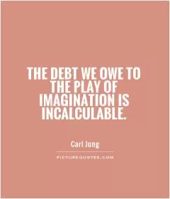 The debt we owe to the play of imagination is incalculable Picture Quote #1