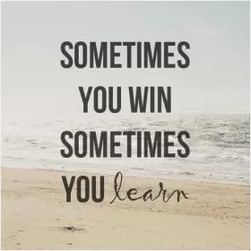 Sometimes you win. Sometimes you learn Picture Quote #1