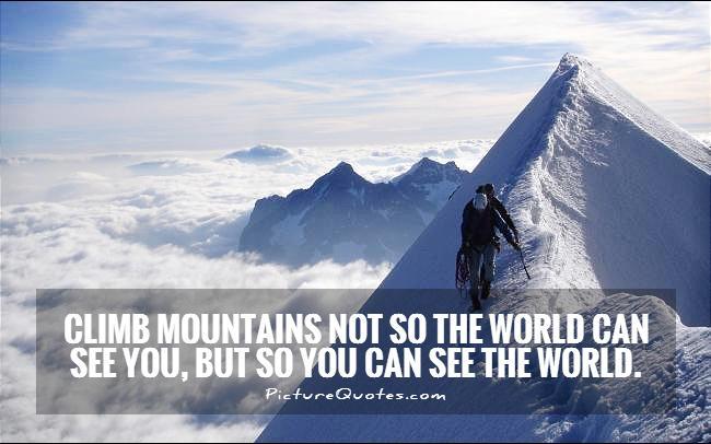 Climb mountains not so the world can see you, but so you can see the world Picture Quote #1