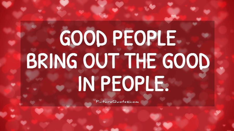 Good people bring out the good in people Picture Quote #1