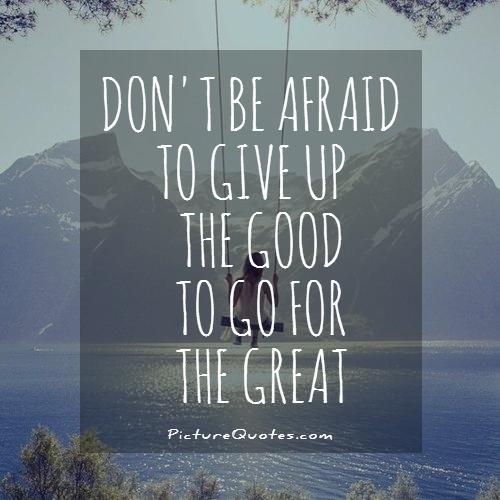 Don't be afraid to give up the good to go for the great Picture Quote #1