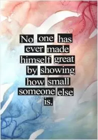 No one has ever made himself great by showing how small someone else is Picture Quote #1