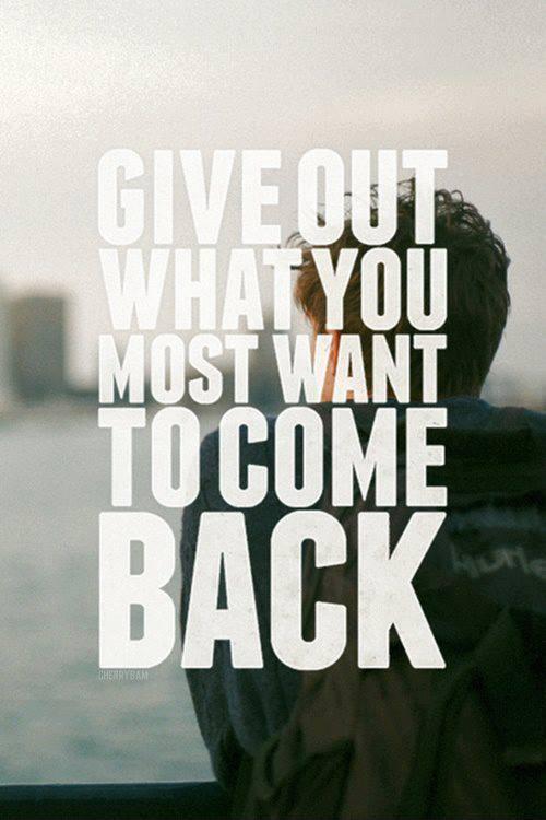 Give out what you most want to come back Picture Quote #1