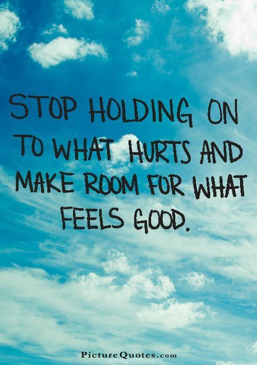 Stop holding on to what hurts and make room for what feels good Picture Quote #1