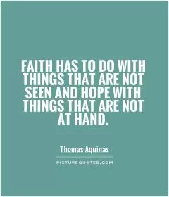 Faith has to do with things that are not seen and hope with things that are not at hand Picture Quote #1