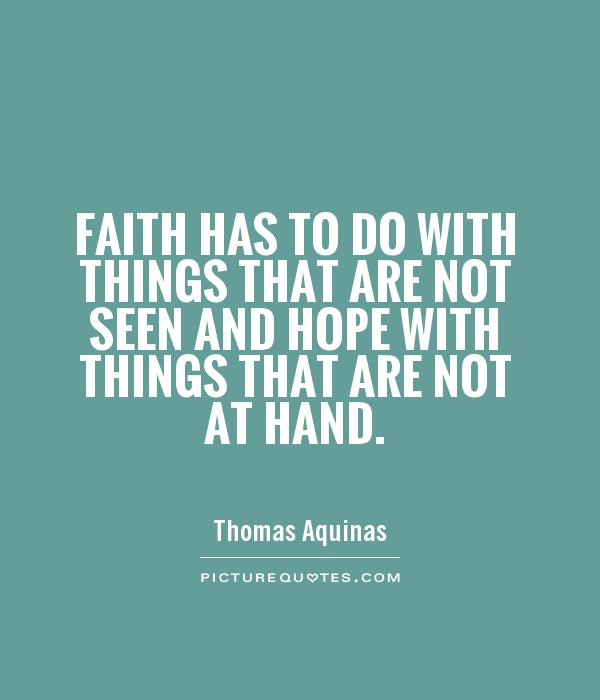 Faith has to do with things that are not seen and hope with things that are not at hand Picture Quote #1