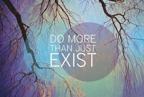 Do more than just exist Picture Quote #2