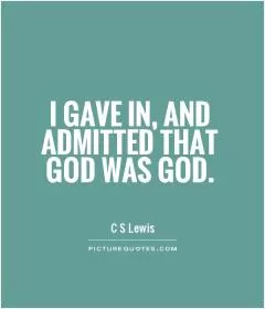 I gave in, and admitted that God was God Picture Quote #1