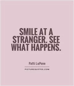 Smile at a stranger. See what happens Picture Quote #1