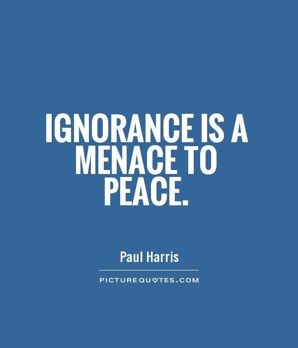 Ignorance is a menace to peace Picture Quote #1