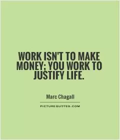 Work isn't to make money; you work to justify life Picture Quote #1
