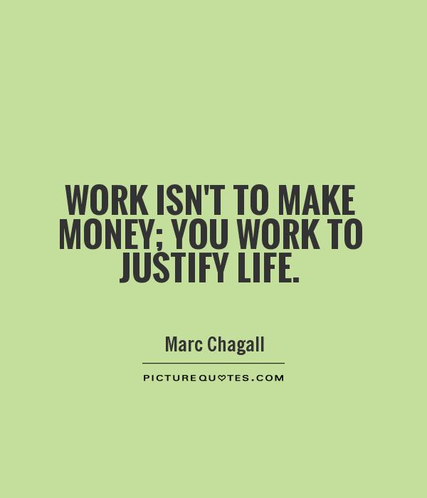 Work isn't to make money; you work to justify life Picture Quote #1