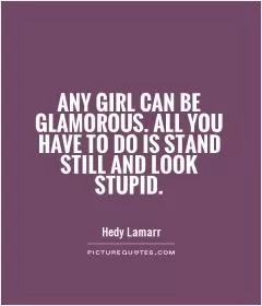Any girl can be glamorous. All you have to do is stand still and look stupid Picture Quote #1