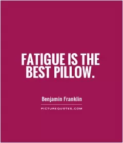 Fatigue is the best pillow Picture Quote #1