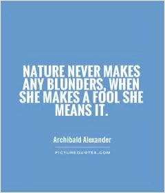 Nature never makes any blunders, when she makes a fool she means it Picture Quote #1