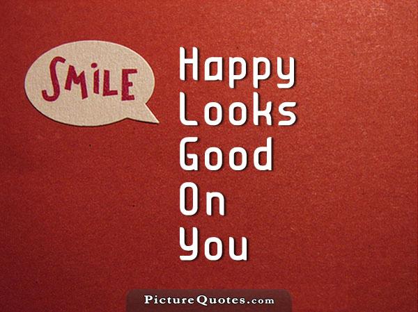 Smile, happy looks good on you Picture Quote #2