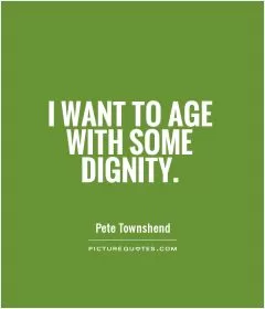 I want to age with some dignity Picture Quote #1