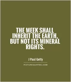 The meek shall inherit the Earth, but not its mineral rights Picture Quote #1